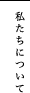 私たちについて